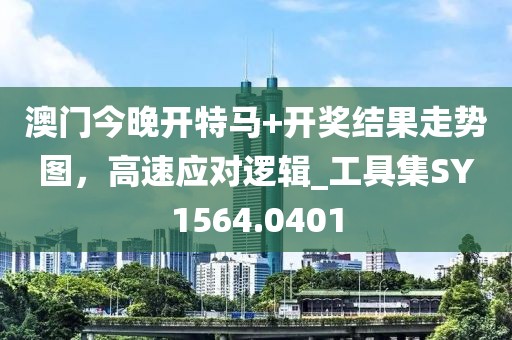 澳门今晚开特马+开奖结果走势图，高速应对逻辑_工具集SY1564.0401