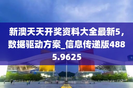 新澳天天开奖资料大全最新5，数据驱动方案_信息传递版4885.9625