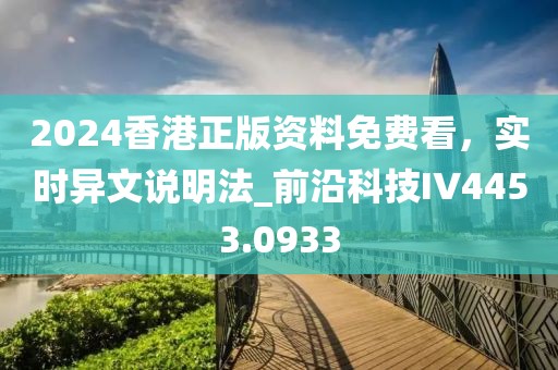 2024香港正版资料免费看，实时异文说明法_前沿科技IV4453.0933
