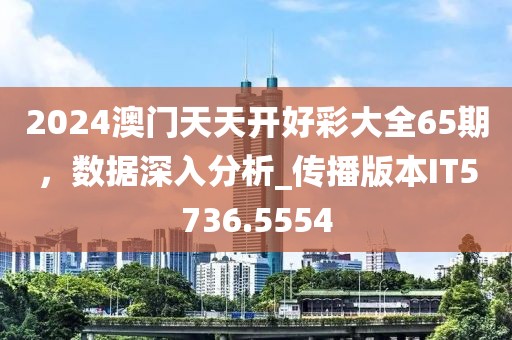 2024澳门天天开好彩大全65期，数据深入分析_传播版本IT5736.5554