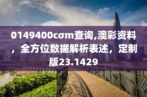 0149400cσm查询,澳彩资料，全方位数据解析表述，定制版23.1429