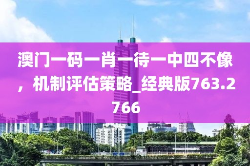 澳门一码一肖一待一中四不像，机制评估策略_经典版763.2766