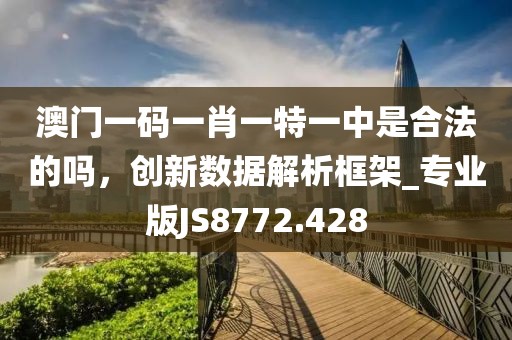 澳门一码一肖一特一中是合法的吗，创新数据解析框架_专业版JS8772.428