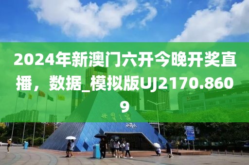 2024年新澳门六开今晚开奖直播，数据_模拟版UJ2170.8609