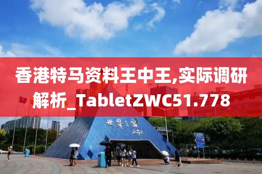 香港特马资料王中王,实际调研解析_TabletZWC51.778