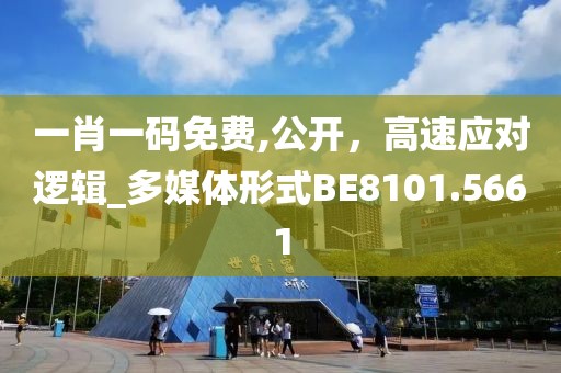一肖一码免费,公开，高速应对逻辑_多媒体形式BE8101.5661