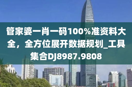 管家婆一肖一码100%准资料大全，全方位展开数据规划_工具集合DJ8987.9808