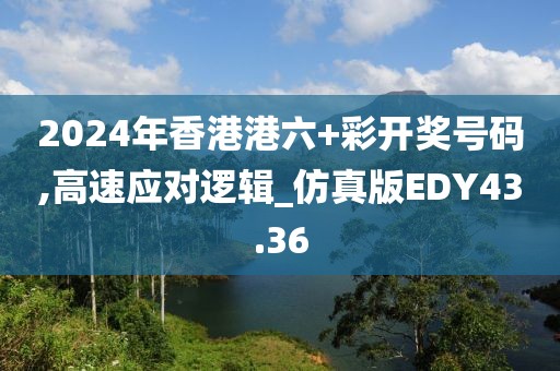 2024年香港港六+彩开奖号码,高速应对逻辑_仿真版EDY43.36