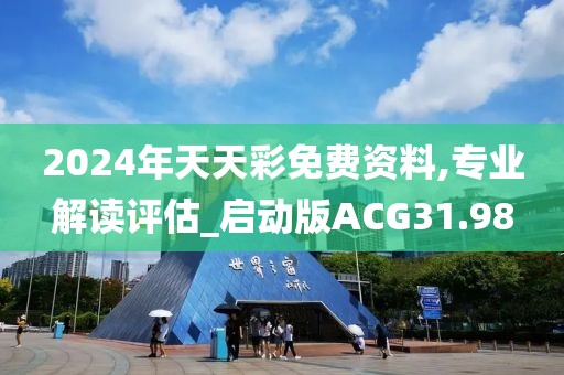 2024年天天彩免费资料,专业解读评估_启动版ACG31.98
