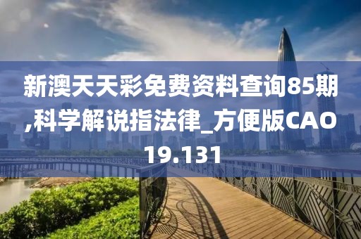 新澳天天彩免费资料查询85期,科学解说指法律_方便版CAO19.131