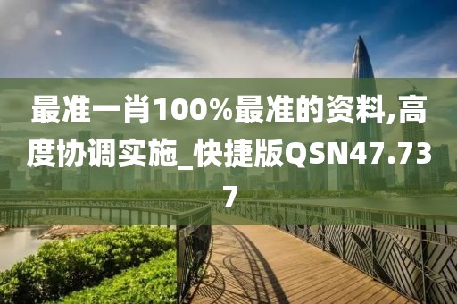 最准一肖100%最准的资料,高度协调实施_快捷版QSN47.737