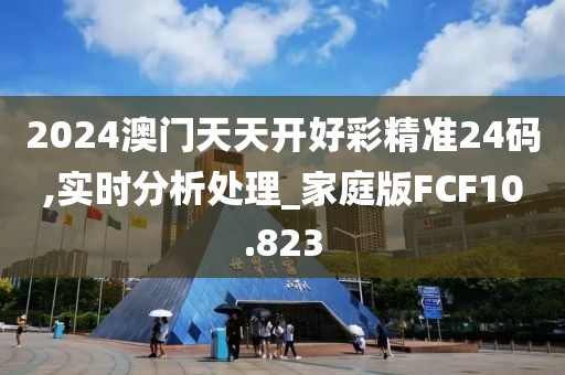 2024澳门天天开好彩精准24码,实时分析处理_家庭版FCF10.823