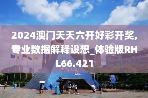 2024澳门天天六开好彩开奖,专业数据解释设想_体验版RHL66.421