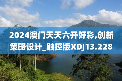 2024澳门天天六开好彩,创新策略设计_触控版XDJ13.228