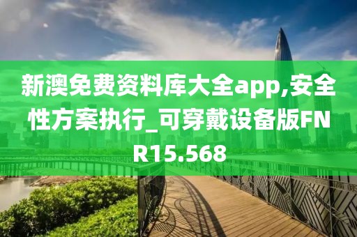 新澳免费资料库大全app,安全性方案执行_可穿戴设备版FNR15.568