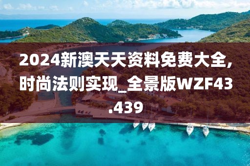 2024新澳天天资料免费大全,时尚法则实现_全景版WZF43.439