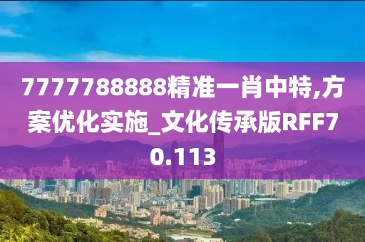 7777788888精准一肖中特,方案优化实施_文化传承版RFF70.113