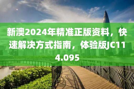 新澳2024年精准正版资料，快速解决方式指南，体验版JC114.095