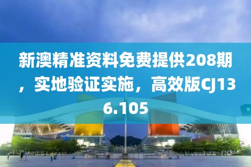 新澳精准资料免费提供208期，实地验证实施，高效版CJ136.105