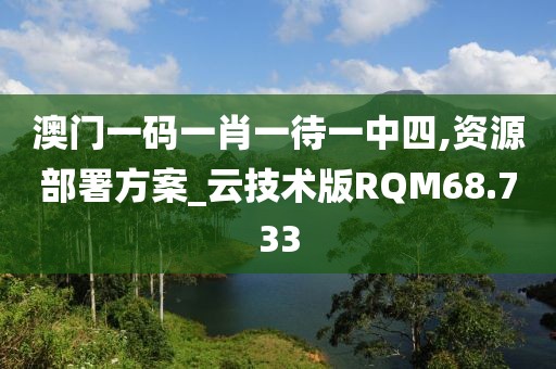 澳门一码一肖一待一中四,资源部署方案_云技术版RQM68.733