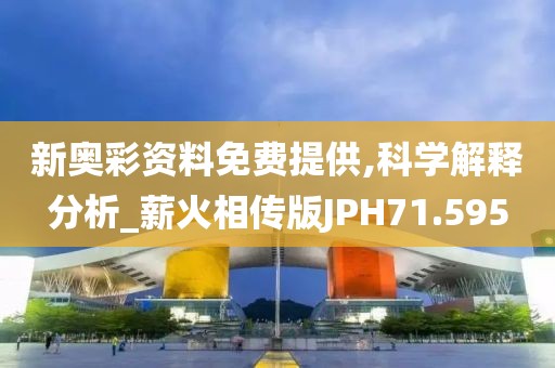 新奥彩资料免费提供,科学解释分析_薪火相传版JPH71.595