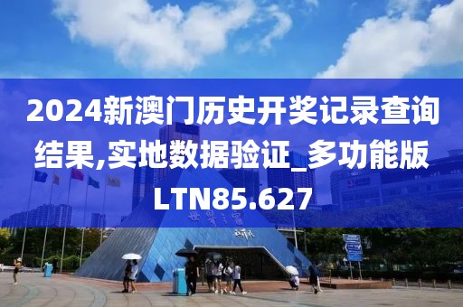 2024新澳门历史开奖记录查询结果,实地数据验证_多功能版LTN85.627