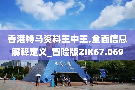 香港特马资料王中王,全面信息解释定义_冒险版ZIK67.069
