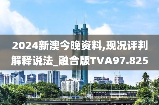 2024新澳今晚资料,现况评判解释说法_融合版TVA97.825