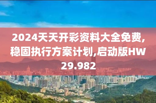2024天天开彩资料大全免费,稳固执行方案计划,启动版HW29.982