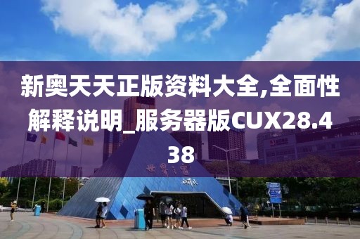 新奥天天正版资料大全,全面性解释说明_服务器版CUX28.438