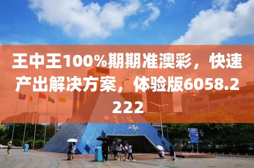 王中王100%期期准澳彩，快速产出解决方案，体验版6058.2222
