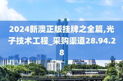 2024新澳正版挂牌之全篇,光子技术工程_采购渠道28.94.28
