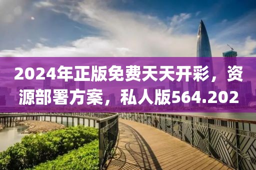 2024年正版免费天天开彩，资源部署方案，私人版564.202