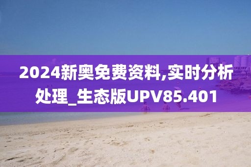 2024新奥免费资料,实时分析处理_生态版UPV85.401
