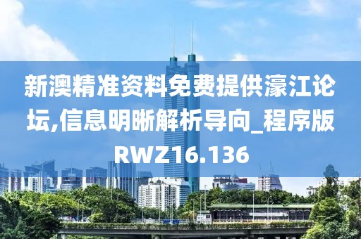 新澳精准资料免费提供濠江论坛,信息明晰解析导向_程序版RWZ16.136