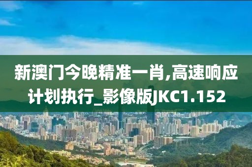 新澳门今晚精准一肖,高速响应计划执行_影像版JKC1.152
