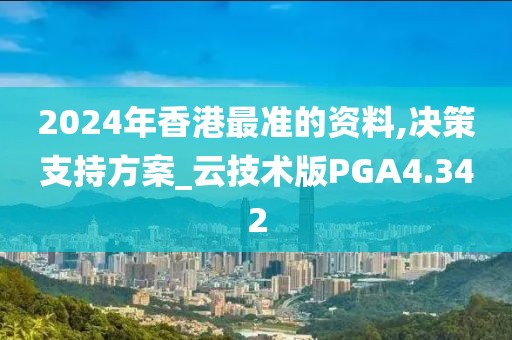 2024年香港最准的资料,决策支持方案_云技术版PGA4.342