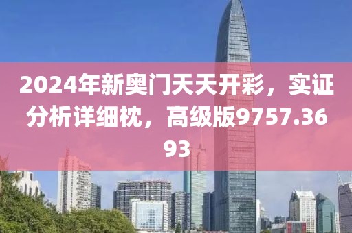 2024年新奥门天天开彩，实证分析详细枕，高级版9757.3693
