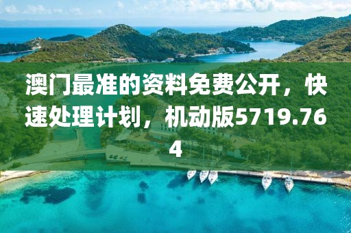 澳门最准的资料免费公开，快速处理计划，机动版5719.764