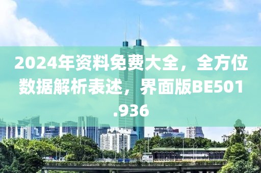 2024年资料免费大全，全方位数据解析表述，界面版BE501.936