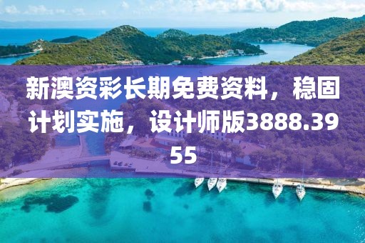 新澳资彩长期免费资料，稳固计划实施，设计师版3888.3955