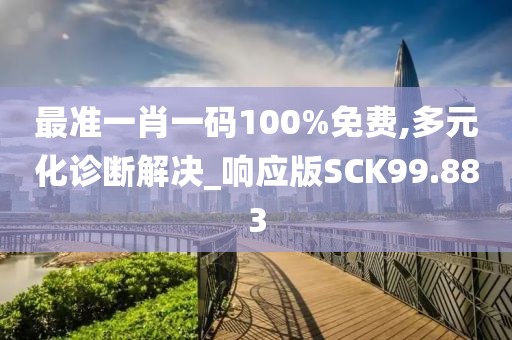 最准一肖一码100%免费,多元化诊断解决_响应版SCK99.883