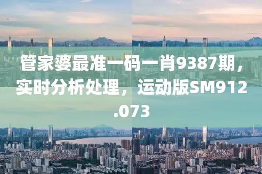 管家婆最准一码一肖9387期，实时分析处理，运动版SM912.073