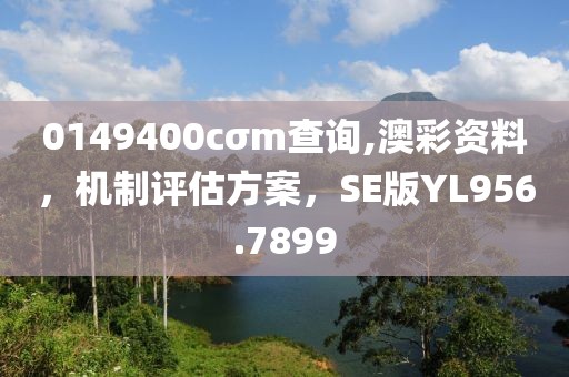 0149400cσm查询,澳彩资料，机制评估方案，SE版YL956.7899
