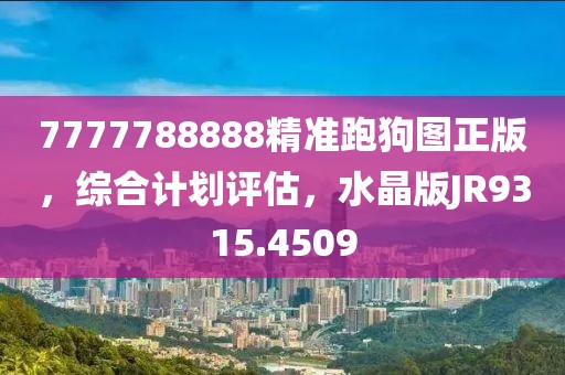 7777788888精准跑狗图正版，综合计划评估，水晶版JR9315.4509