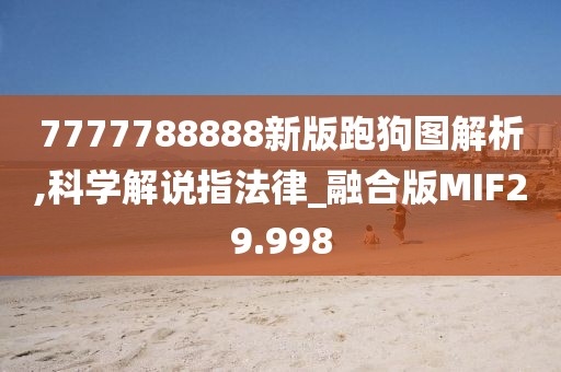 7777788888新版跑狗图解析,科学解说指法律_融合版MIF29.998