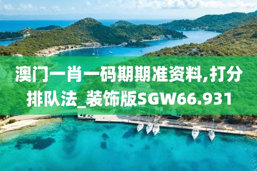 澳门一肖一码期期准资料,打分排队法_装饰版SGW66.931