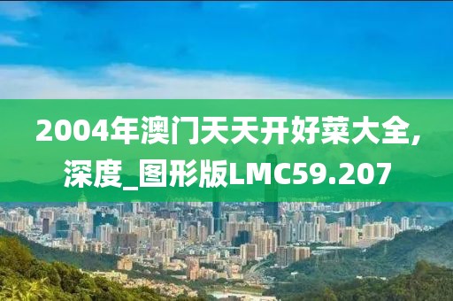 2004年澳门天天开好菜大全,深度_图形版LMC59.207