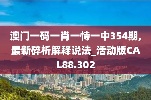 澳门一码一肖一恃一中354期,最新碎析解释说法_活动版CAL88.302