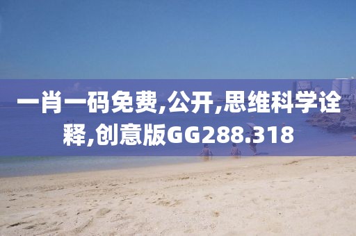 一肖一码免费,公开,思维科学诠释,创意版GG288.318